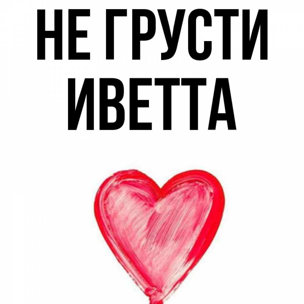 Открытка на каждый день с именем, Иветта Не грусти сердечко Прикольная открытка с пожеланием онлайн скачать бесплатно 