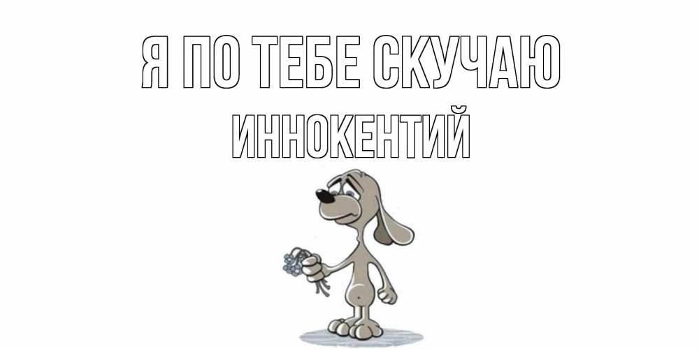 Открытка на каждый день с именем, Иннокентий Я по тебе скучаю я по тебе скучаю с песиком Прикольная открытка с пожеланием онлайн скачать бесплатно 