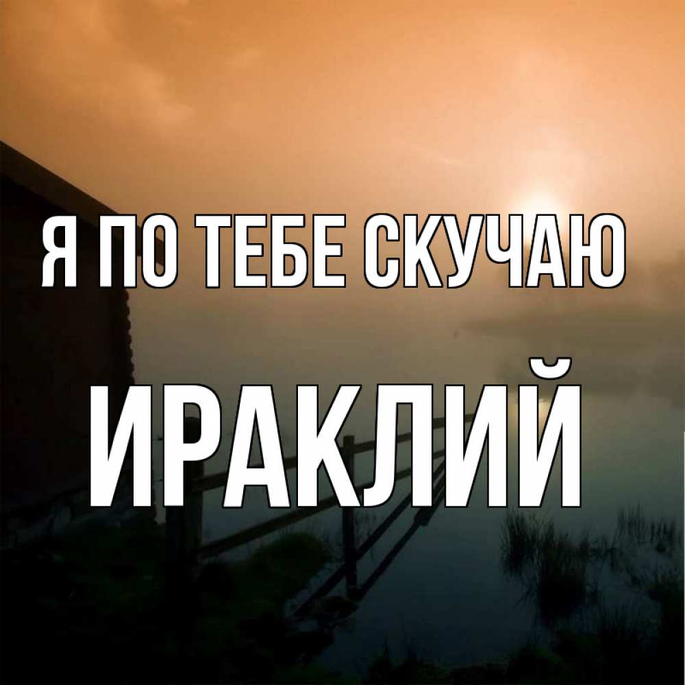 Открытка на каждый день с именем, Ираклий Я по тебе скучаю приходи ко мне на чай Прикольная открытка с пожеланием онлайн скачать бесплатно 