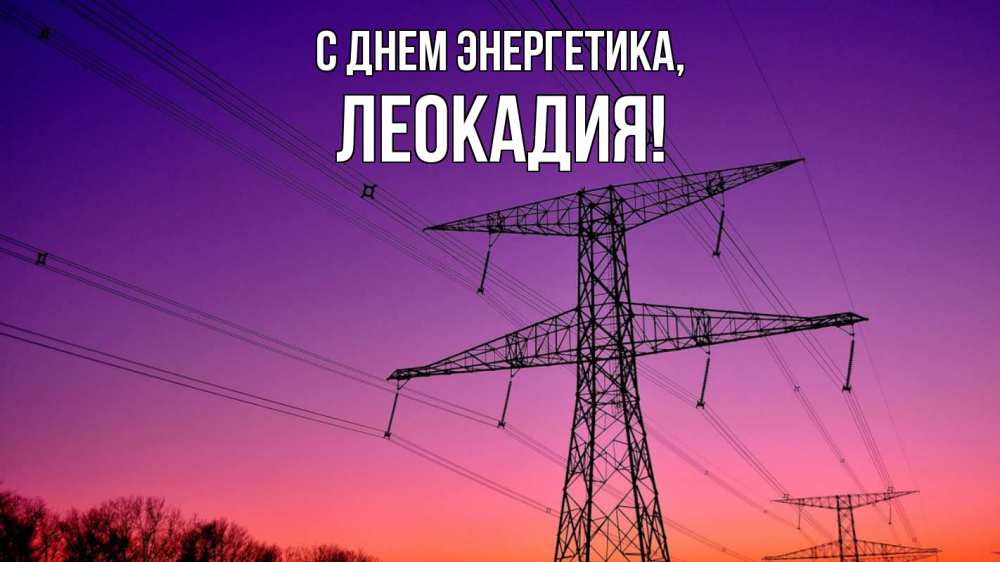 Открытка на каждый день с именем, Леокадия С днем энергетика закат лэп Прикольная открытка с пожеланием онлайн скачать бесплатно 