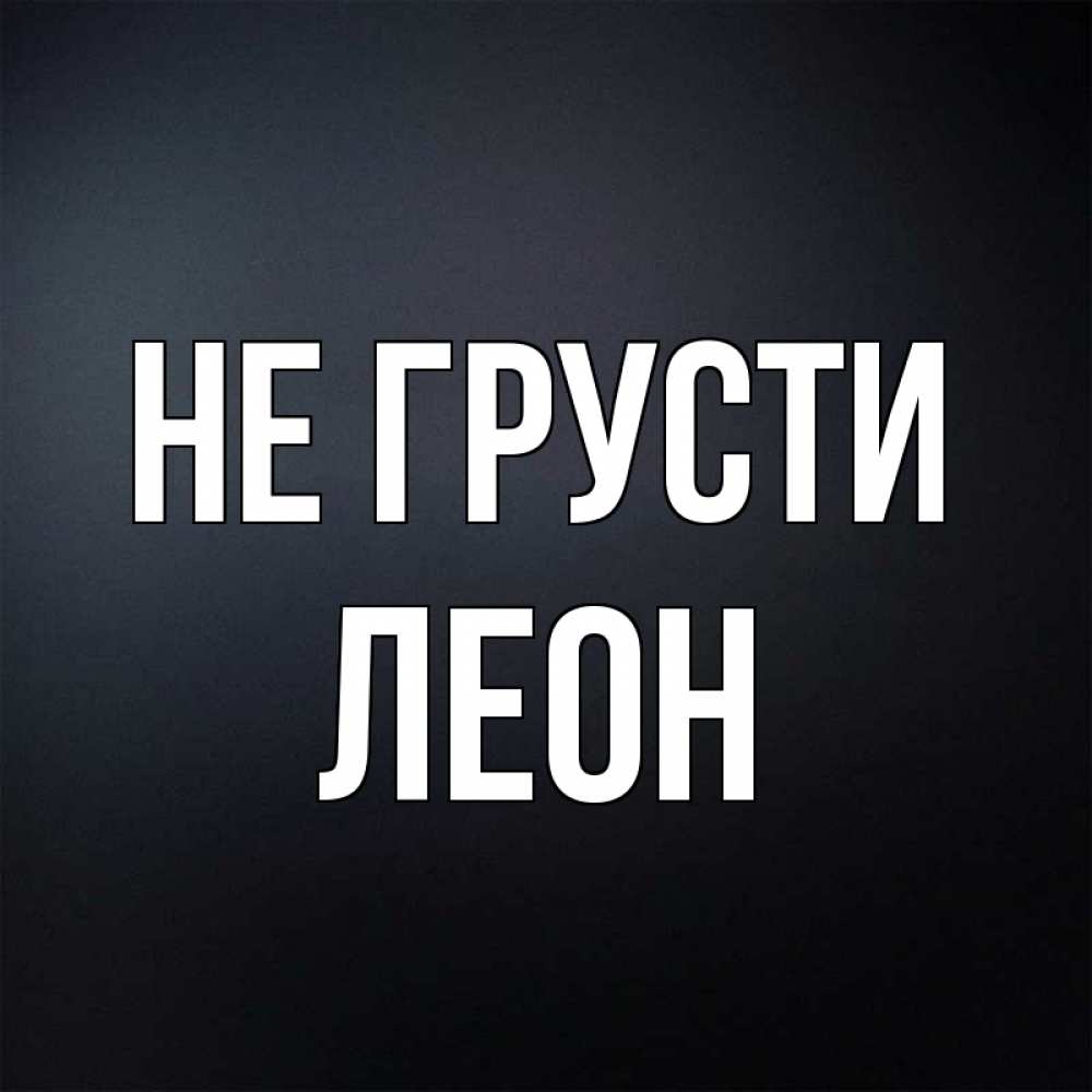 Открытка на каждый день с именем, Леон Не грусти Градиент серый Прикольная открытка с пожеланием онлайн скачать бесплатно 
