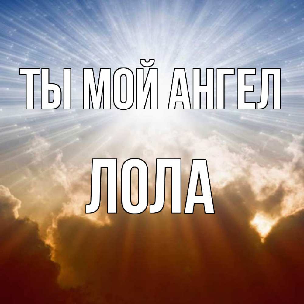 Открытка на каждый день с именем, Лола Ты мой ангел ангельский свет на небе Прикольная открытка с пожеланием онлайн скачать бесплатно 