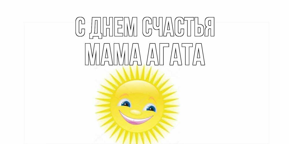 Открытка на каждый день с именем, Мама-Агата С днем счастья пожелания позитивные Прикольная открытка с пожеланием онлайн скачать бесплатно 