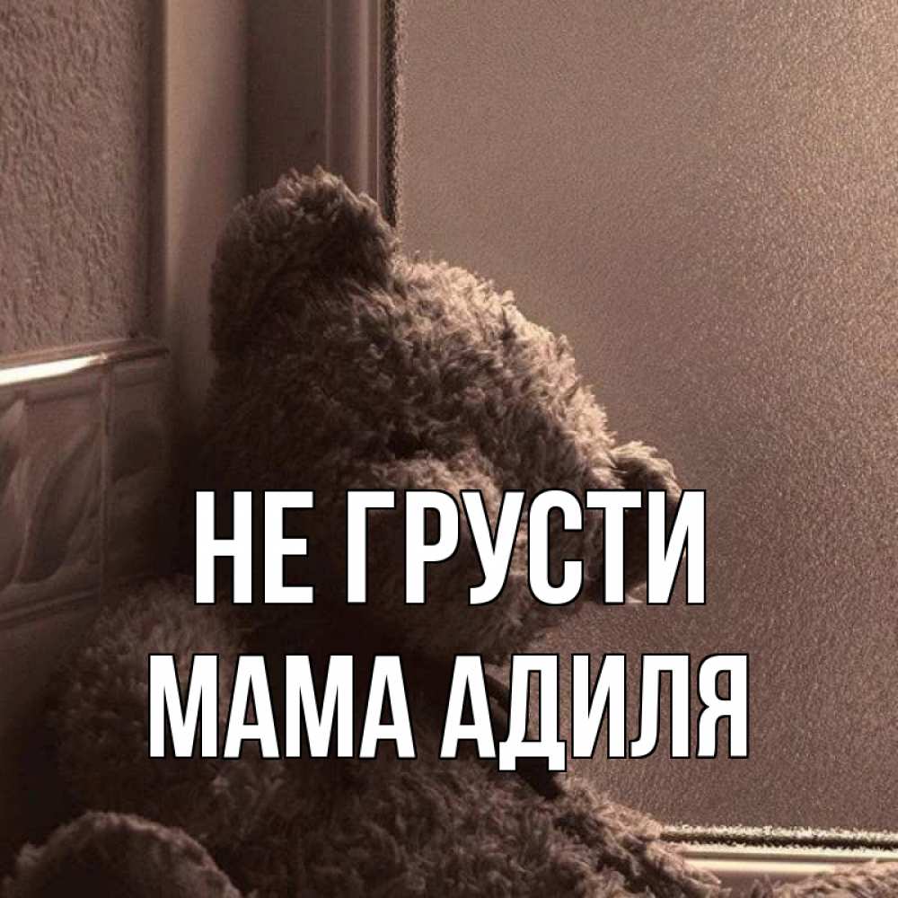 Открытка на каждый день с именем, Мама-Адиля Не грусти стекол рефленое Прикольная открытка с пожеланием онлайн скачать бесплатно 