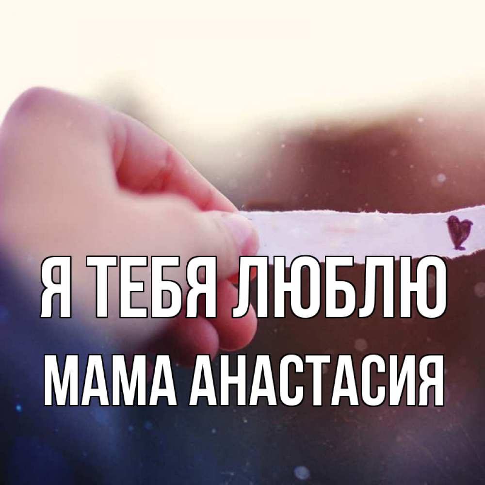 Открытка на каждый день с именем, Мама-Анастасия Я тебя люблю для тебя Прикольная открытка с пожеланием онлайн скачать бесплатно 