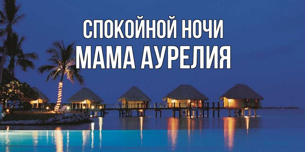 Открытка на каждый день с именем, Мама-Аурелия Спокойной ночи морское пожелание сладких снов Прикольная открытка с пожеланием онлайн скачать бесплатно 