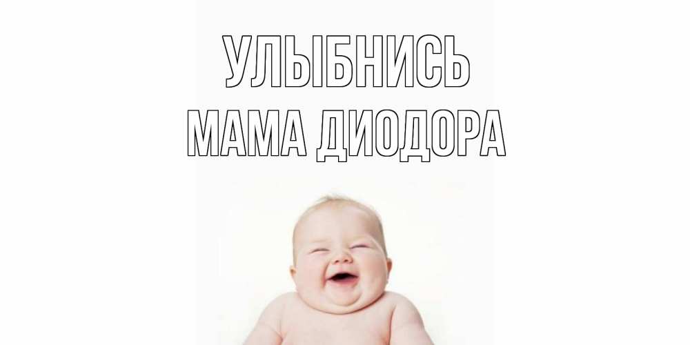 Открытка на каждый день с именем, Мама-Диодора Улыбнись ребенок Прикольная открытка с пожеланием онлайн скачать бесплатно 
