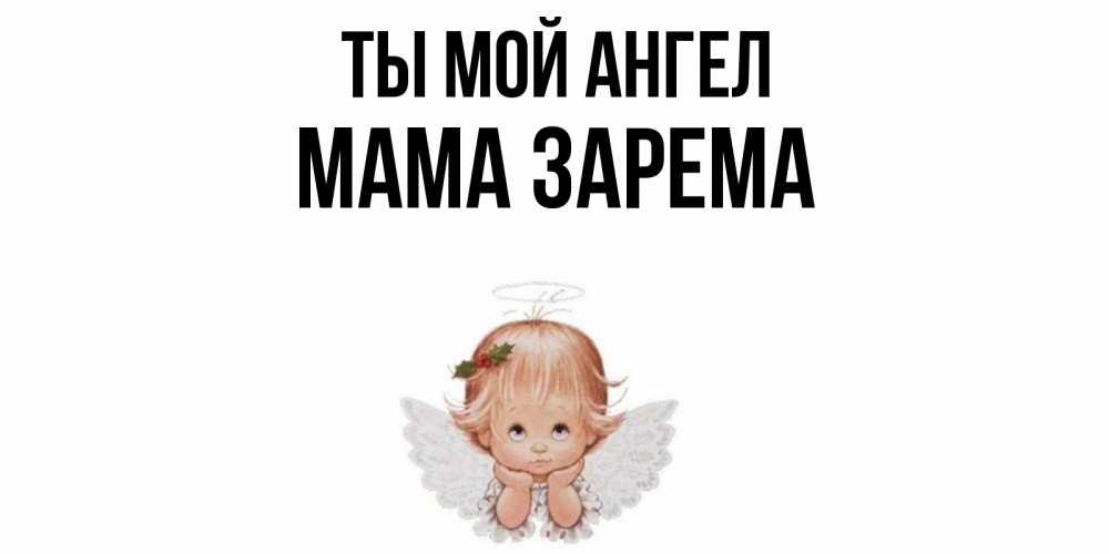 Открытка на каждый день с именем, Мама-Зарема Ты мой ангел ангел Прикольная открытка с пожеланием онлайн скачать бесплатно 