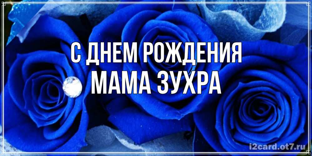 Открытка на каждый день с именем, Мама-Зухра С днем рождения синие розы в росе Прикольная открытка с пожеланием онлайн скачать бесплатно 