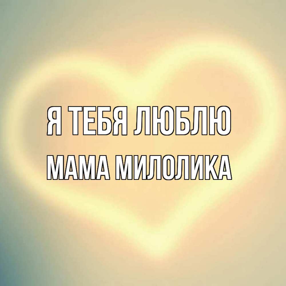 Открытка на каждый день с именем, Мама-Милолика Я тебя люблю сердце Прикольная открытка с пожеланием онлайн скачать бесплатно 