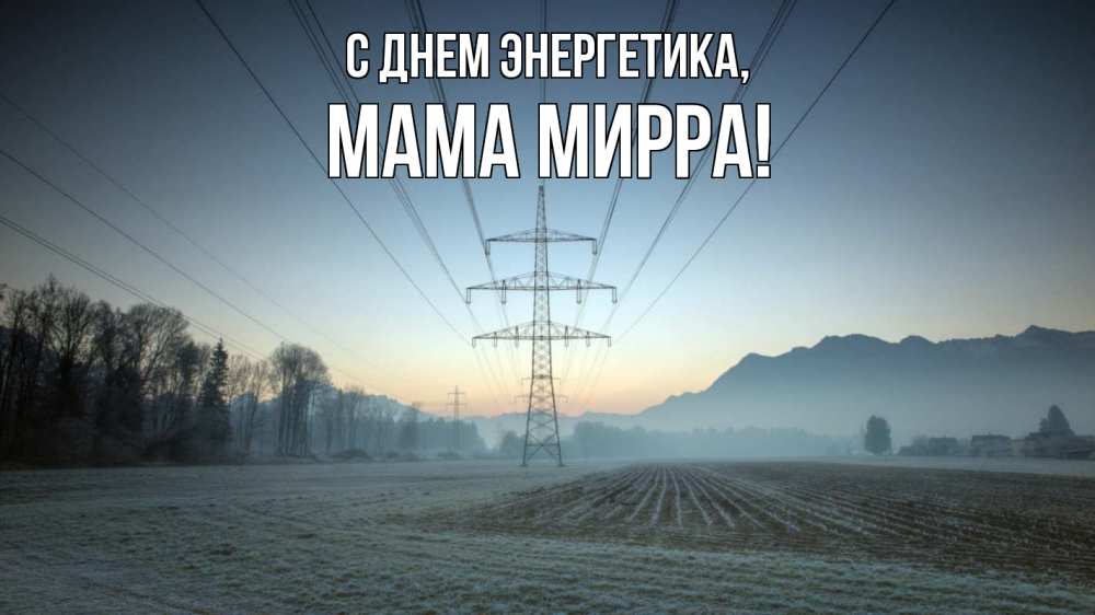 Открытка на каждый день с именем, Мама-Мирра С днем энергетика поле ЛЭП Прикольная открытка с пожеланием онлайн скачать бесплатно 