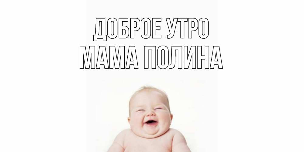 Открытка на каждый день с именем, Мама-Полина Доброе утро малыш с улыбкой Прикольная открытка с пожеланием онлайн скачать бесплатно 