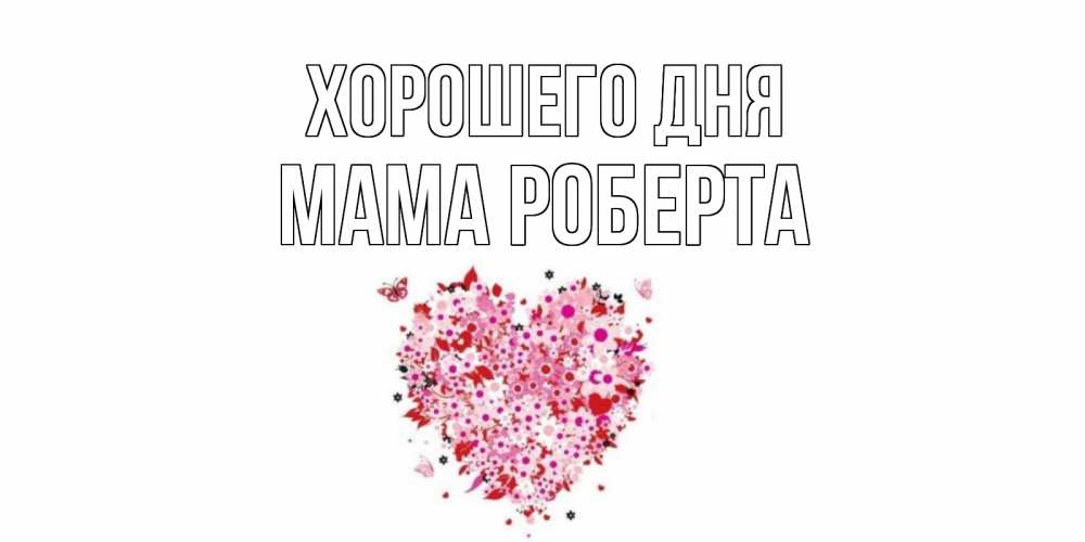 Открытка на каждый день с именем, Мама-Роберта Хорошего дня открытка на каждый день для любимой Прикольная открытка с пожеланием онлайн скачать бесплатно 