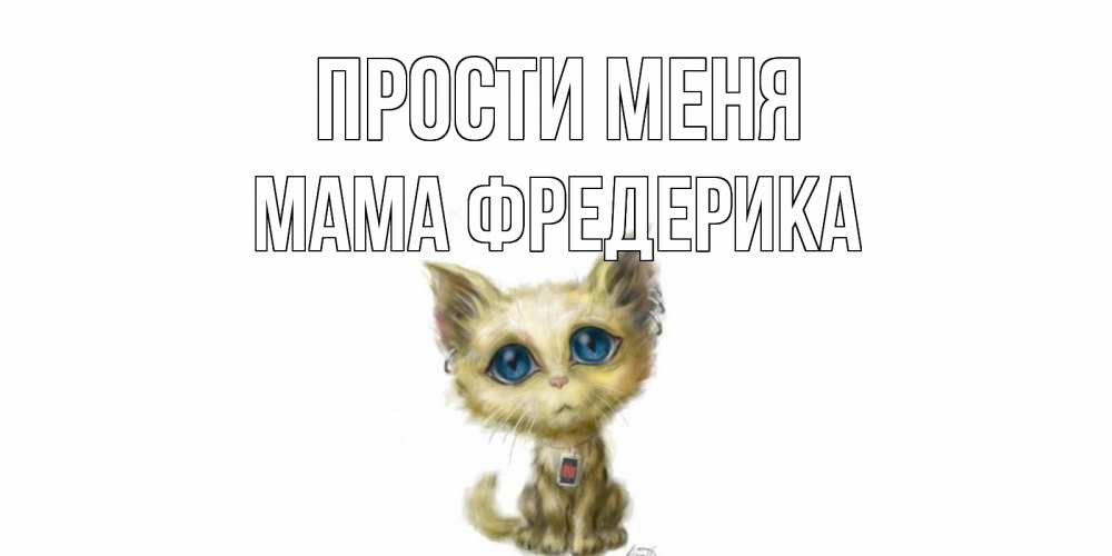Открытка на каждый день с именем, Мама-Фредерика Прости меня прости меня открытка с котиком Прикольная открытка с пожеланием онлайн скачать бесплатно 