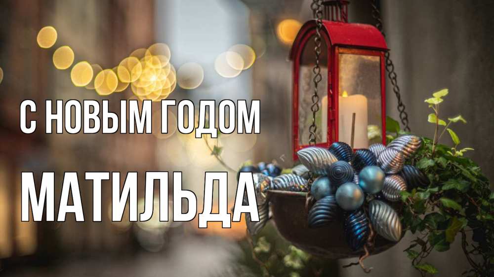 Открытка на каждый день с именем, Матильда С новым годом новый год Прикольная открытка с пожеланием онлайн скачать бесплатно 