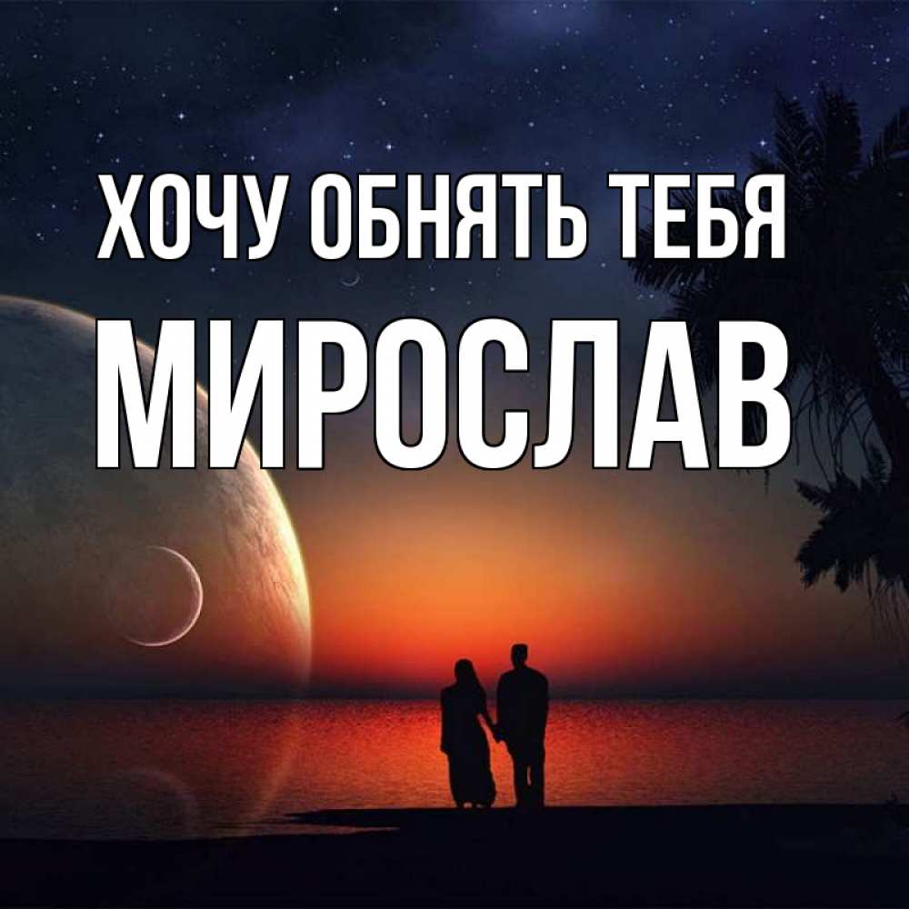 Открытка на каждый день с именем, Мирослав Хочу обнять тебя восход спутников Прикольная открытка с пожеланием онлайн скачать бесплатно 