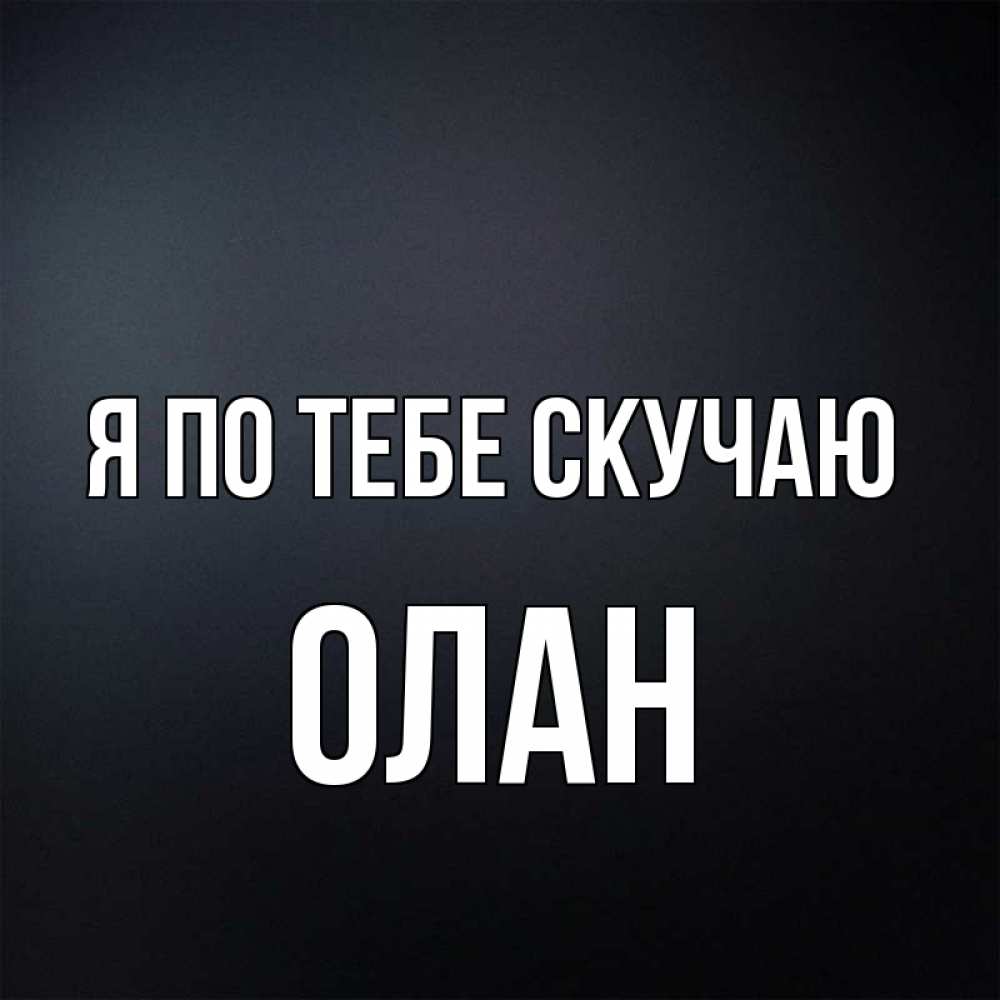 Открытка на каждый день с именем, Олан Я по тебе скучаю с подписью Прикольная открытка с пожеланием онлайн скачать бесплатно 