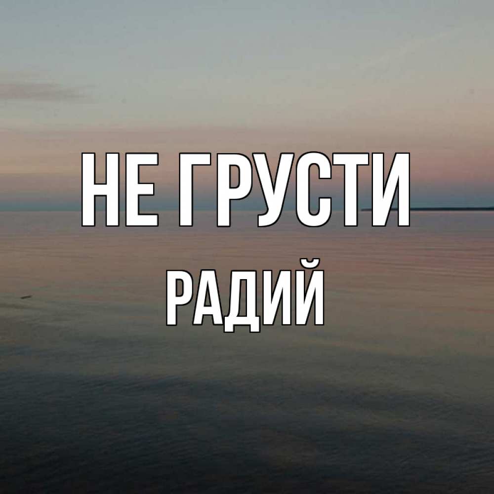 Открытка на каждый день с именем, Радий Не грусти водная гладь Прикольная открытка с пожеланием онлайн скачать бесплатно 