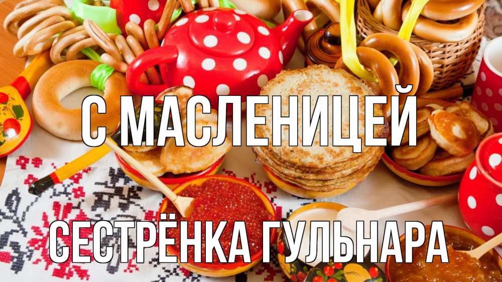 Открытка на каждый день с именем, Сестрёнка-Гульнара С масленицей блины, красная икра, баранки Прикольная открытка с пожеланием онлайн скачать бесплатно 