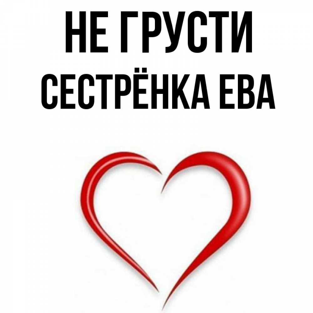 Открытка на каждый день с именем, Сестрёнка-Ева Не грусти для любимой Прикольная открытка с пожеланием онлайн скачать бесплатно 