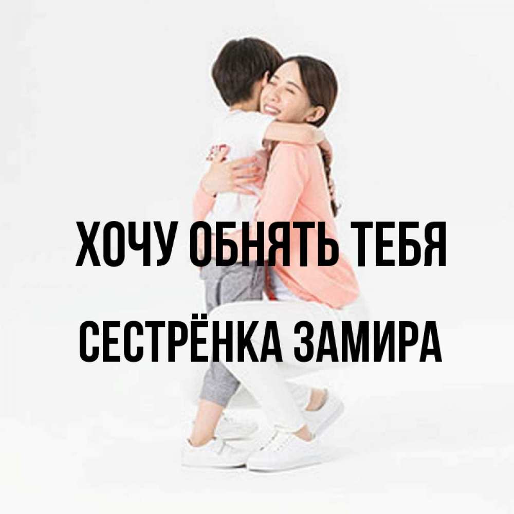Открытка на каждый день с именем, Сестрёнка-Замира Хочу обнять тебя соскучилась по сыну Прикольная открытка с пожеланием онлайн скачать бесплатно 