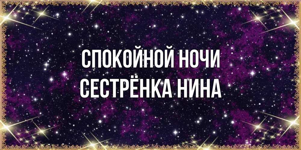 Открытка на каждый день с именем, Сестрёнка-Нина Спокойной ночи хорошего сна Прикольная открытка с пожеланием онлайн скачать бесплатно 