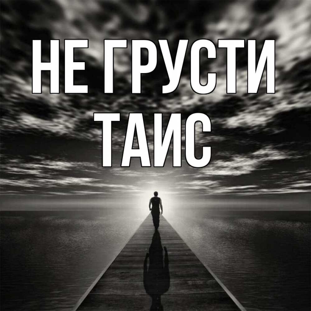 Открытка на каждый день с именем, Таис Не грусти человек Прикольная открытка с пожеланием онлайн скачать бесплатно 