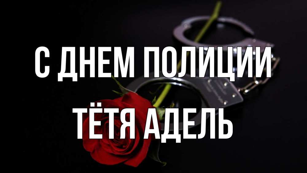 Открытка на каждый день с именем, Тётя-Адель С днем полиции роза и наручники Прикольная открытка с пожеланием онлайн скачать бесплатно 