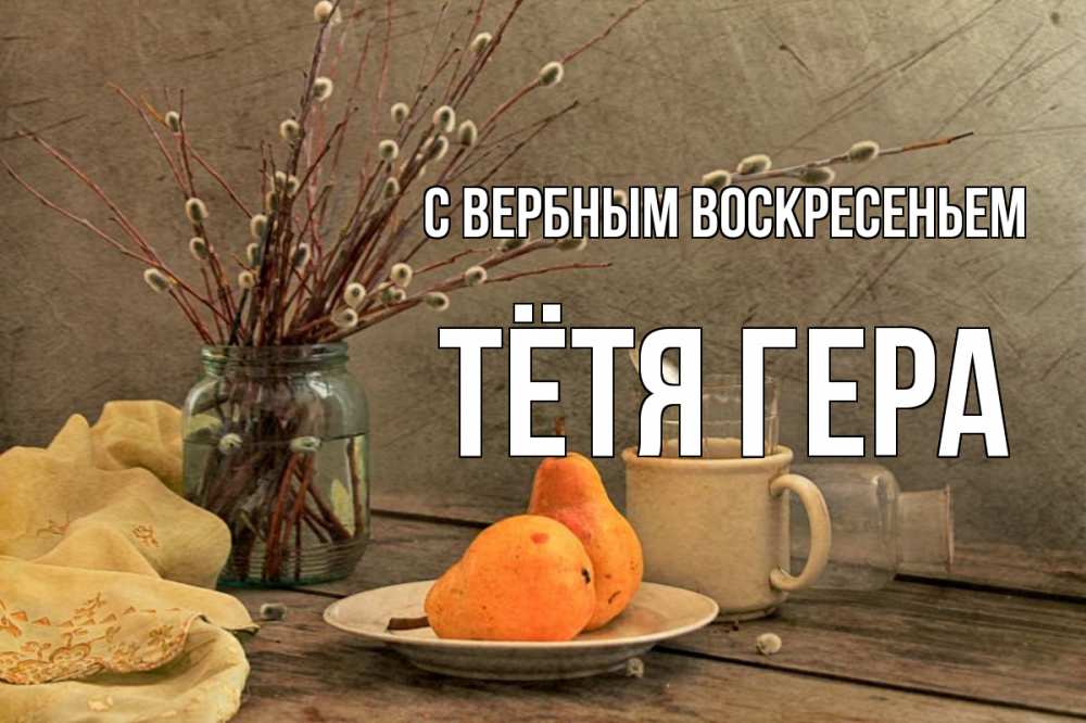 Открытка на каждый день с именем, Тётя-Гера С вербным воскресеньем верба Прикольная открытка с пожеланием онлайн скачать бесплатно 