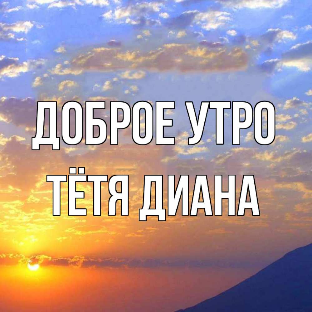 Открытка на каждый день с именем, Тётя-Диана Доброе утро облака и солнце Прикольная открытка с пожеланием онлайн скачать бесплатно 
