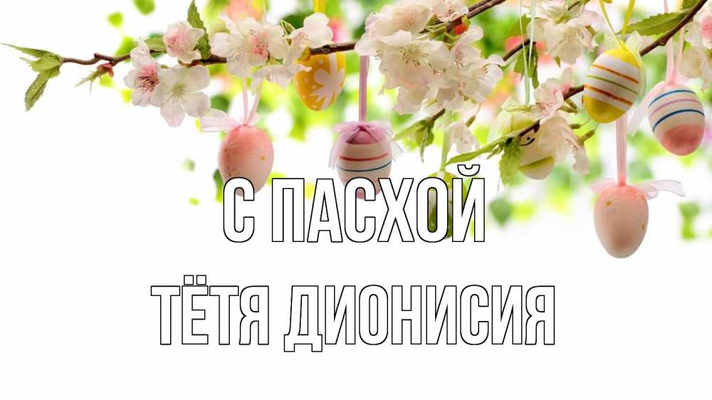 Открытка на каждый день с именем, Тётя-Дионисия С пасхой пасха Прикольная открытка с пожеланием онлайн скачать бесплатно 