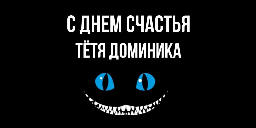 Открытка на каждый день с именем, Тётя-Доминика С днем счастья кот улыбается Прикольная открытка с пожеланием онлайн скачать бесплатно 