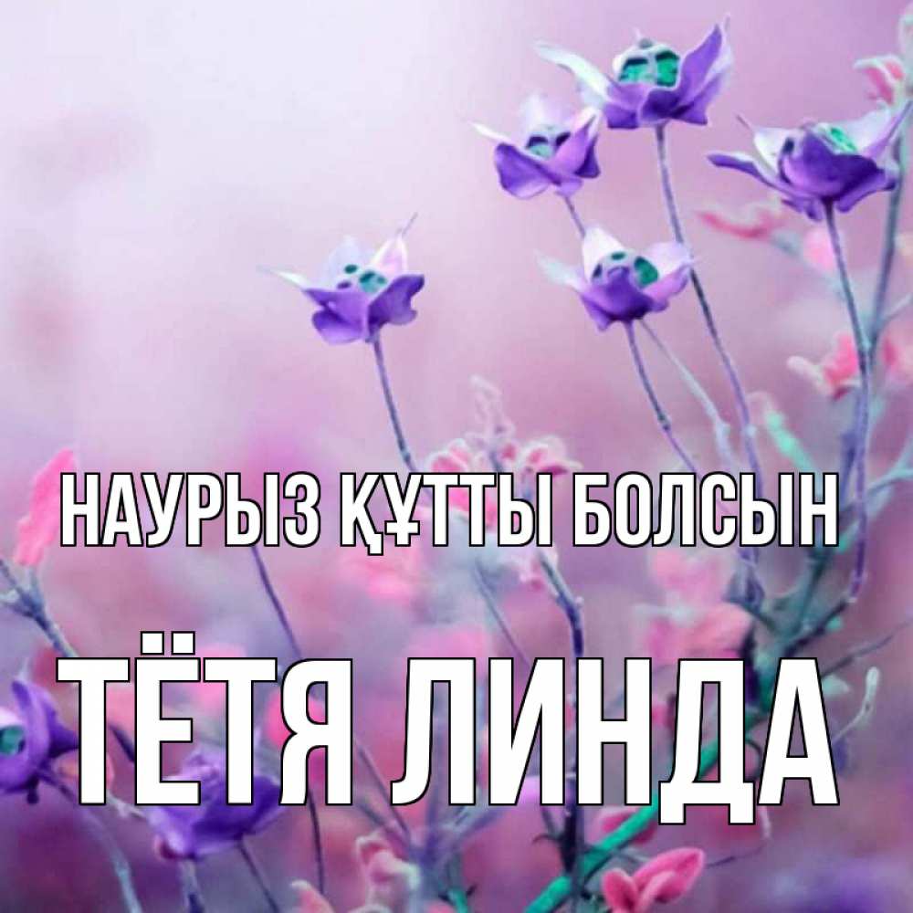 Открытка на каждый день с именем, Тётя-Линда Наурыз құтты болсын наурыз  2 Прикольная открытка с пожеланием онлайн скачать бесплатно 