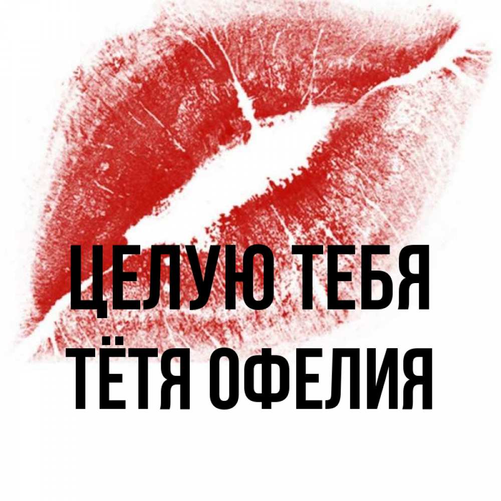 Открытка на каждый день с именем, Тётя-Офелия Целую тебя открытка с пожеланием поцелуя Прикольная открытка с пожеланием онлайн скачать бесплатно 
