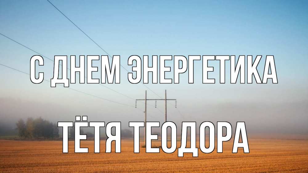 Открытка на каждый день с именем, Тётя-Теодора С днем энергетика ЛЭП столбы Прикольная открытка с пожеланием онлайн скачать бесплатно 