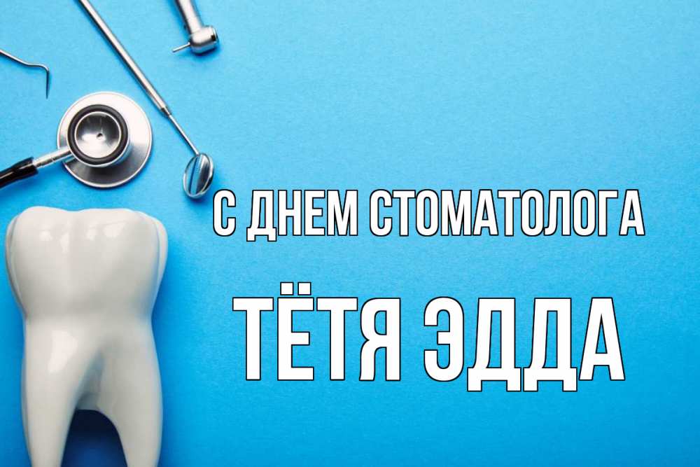Открытка на каждый день с именем, Тётя-Эдда С днем стоматолога с днем стоматолога Прикольная открытка с пожеланием онлайн скачать бесплатно 