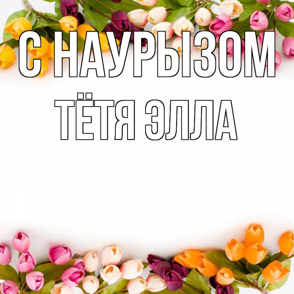Открытка на каждый день с именем, Тётя-Элла С наурызом весна март Прикольная открытка с пожеланием онлайн скачать бесплатно 