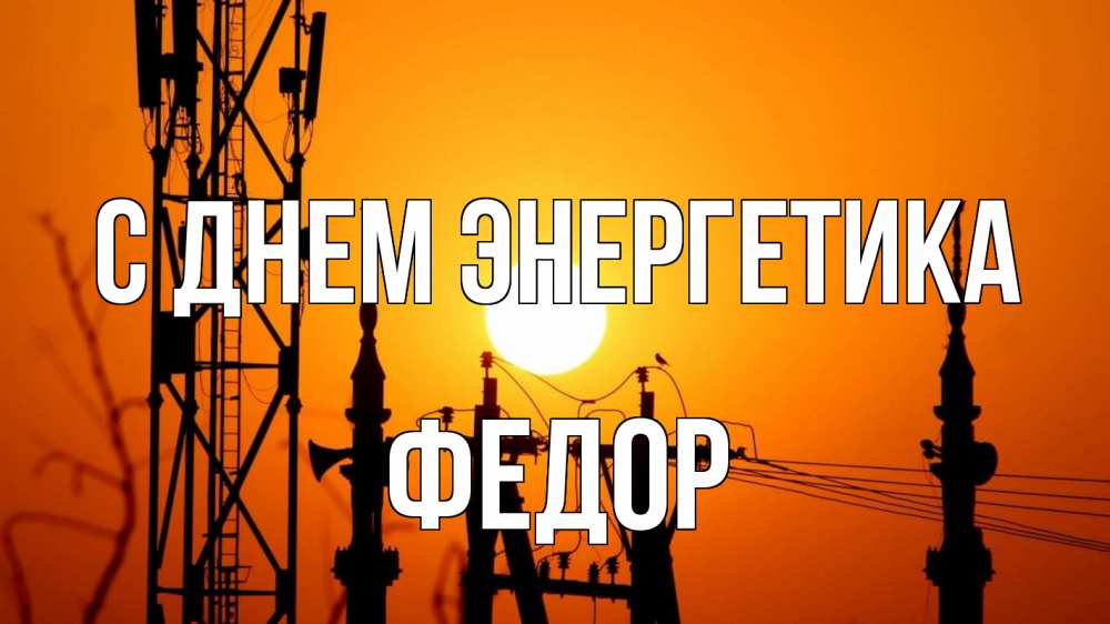 Открытка на каждый день с именем, Федор С днем энергетика закат,  электроэнергия, энергетик Прикольная открытка с пожеланием онлайн скачать бесплатно 