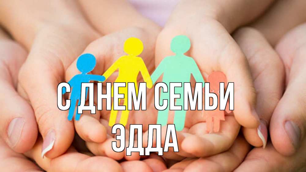 Открытка на каждый день с именем, Эдда С днем семьи Руки, бумага, семья Прикольная открытка с пожеланием онлайн скачать бесплатно 