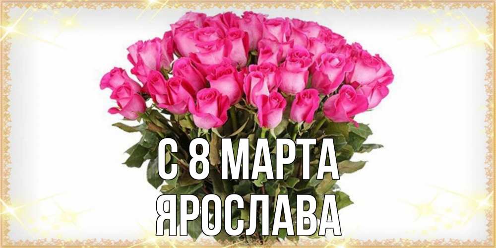 Открытка на каждый день с именем, Ярослава С 8 МАРТА красивые открытки в оригинальной обработке на международный женский день Прикольная открытка с пожеланием онлайн скачать бесплатно 