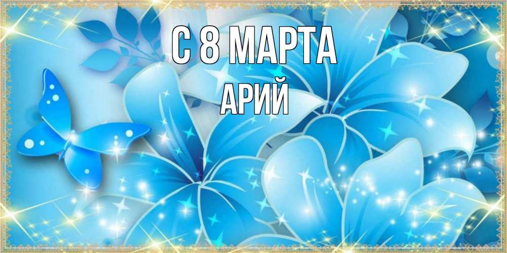 Открытка на каждый день с именем, Арий С 8 марта современные открытки на международный женский день для любимой Прикольная открытка с пожеланием онлайн скачать бесплатно 