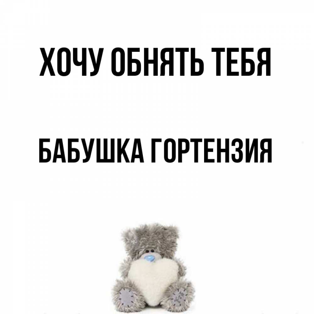 Открытка на каждый день с именем, Бабушка-Гортензия Хочу обнять тебя медвежонок с сердечком белого цвета Прикольная открытка с пожеланием онлайн скачать бесплатно 