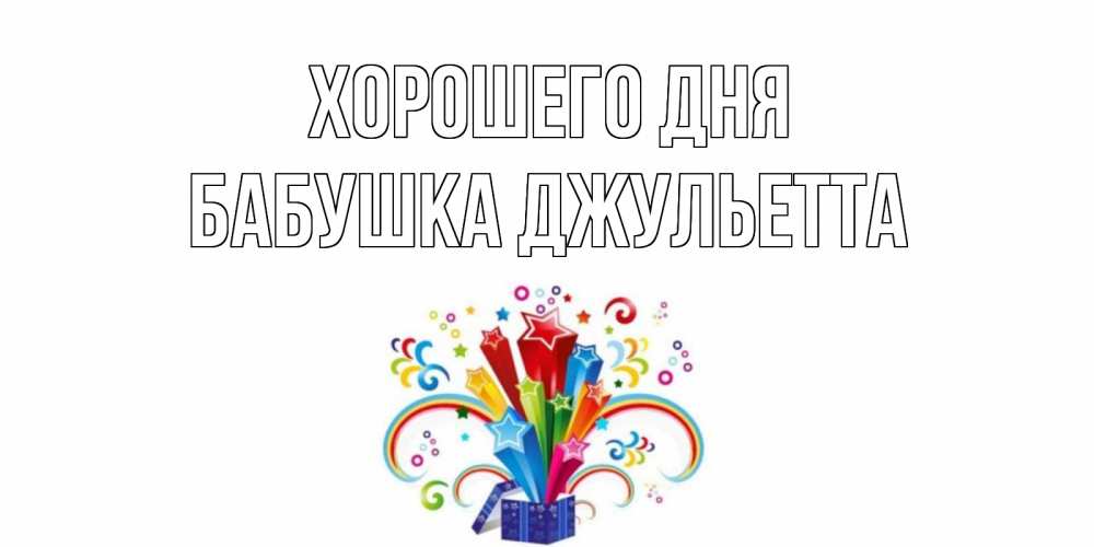 Открытка на каждый день с именем, Бабушка-Джульетта Хорошего дня праздник Прикольная открытка с пожеланием онлайн скачать бесплатно 