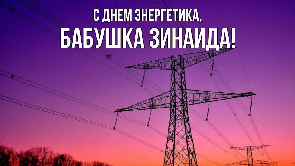 Открытка на каждый день с именем, Бабушка-Зинаида С днем энергетика закат лэп Прикольная открытка с пожеланием онлайн скачать бесплатно 