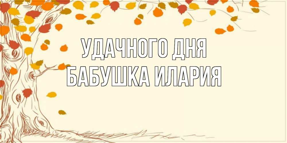 Открытка на каждый день с именем, Бабушка-Илария Удачного дня осенний листопад Прикольная открытка с пожеланием онлайн скачать бесплатно 
