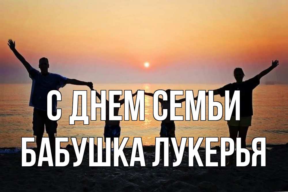 Открытка на каждый день с именем, Бабушка-Лукерья С днем семьи мама, папа, дети, дочка,сын, море, пляж, закат Прикольная открытка с пожеланием онлайн скачать бесплатно 