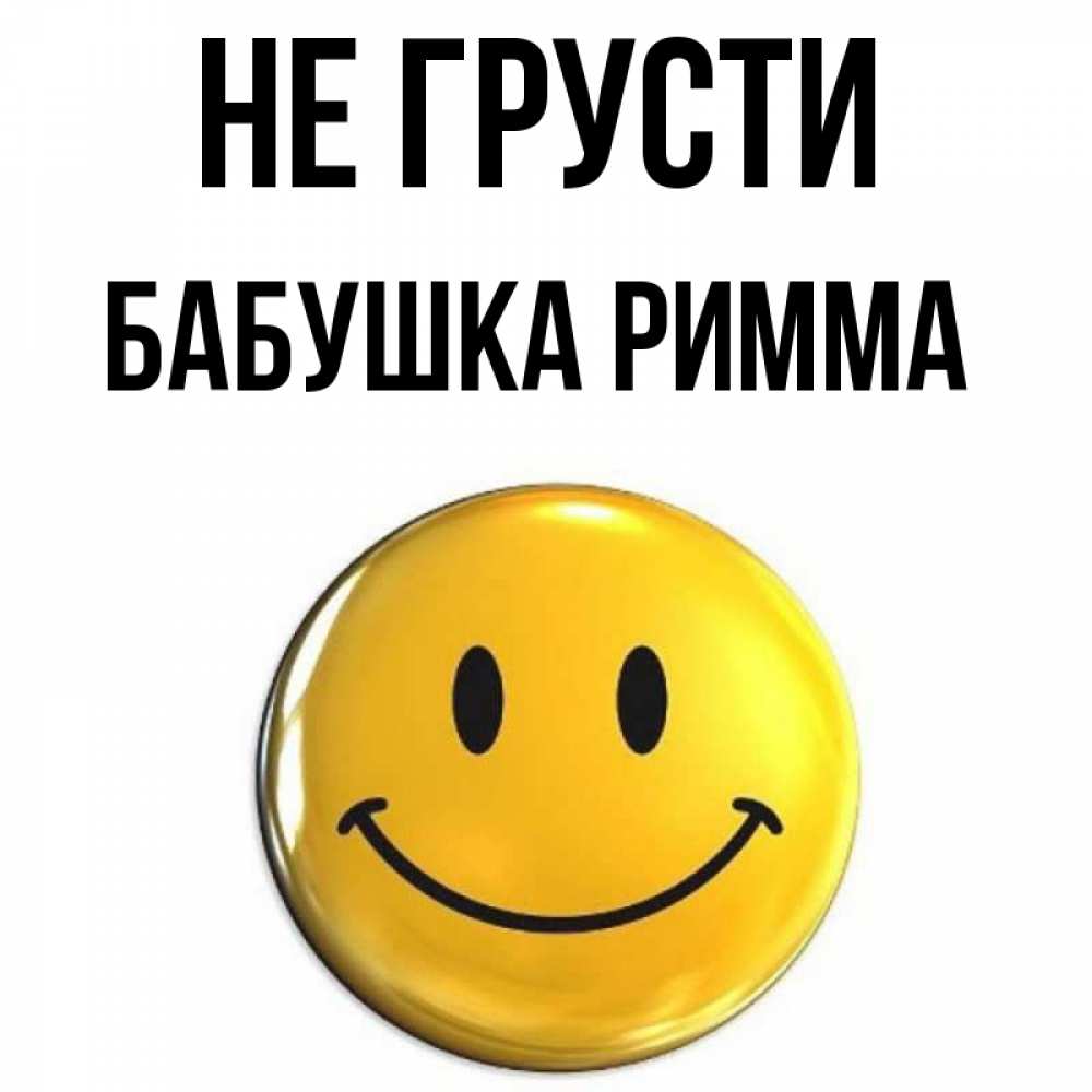 Открытка на каждый день с именем, Бабушка-Римма Не грусти триде смайл Прикольная открытка с пожеланием онлайн скачать бесплатно 