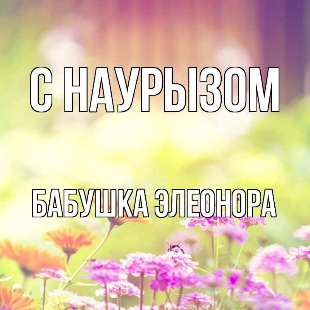 Открытка на каждый день с именем, Бабушка-Элеонора С наурызом цветы весна Прикольная открытка с пожеланием онлайн скачать бесплатно 