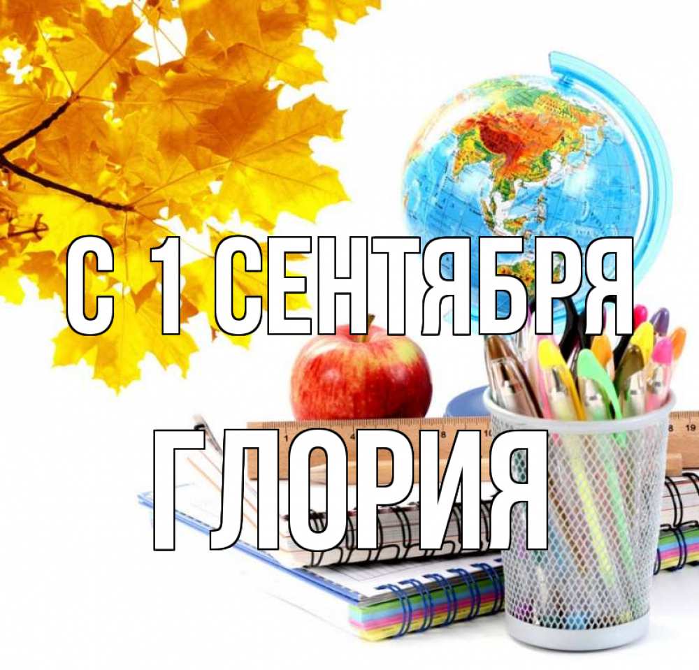 Открытка на каждый день с именем, Глория С 1 сентября глобус и канцелярские товары Прикольная открытка с пожеланием онлайн скачать бесплатно 