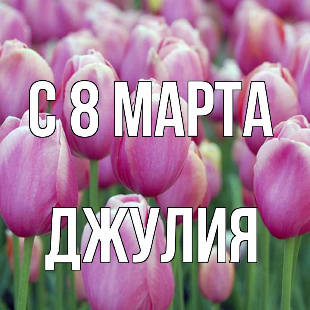Открытка на каждый день с именем, Джулия С 8 МАРТА на международный женский день 3 Прикольная открытка с пожеланием онлайн скачать бесплатно 